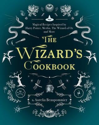 The Wizard's Cookbook: Magical Recipes Inspired by Harry Potter, Merlin, the Wizard of Oz, and More by Beaupommier, Aurelia