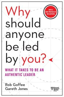 Why Should Anyone Be Led by You? with a New Preface by the Authors: What It Takes to Be an Authentic Leader by Goffee, Rob