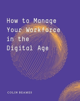 How to Manage Your Workforce in the Digital Age by Beames, Colin