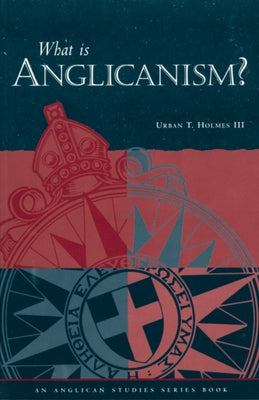 What Is Anglicanism? by Holmes, Urban T., III