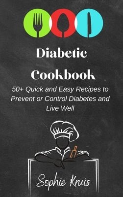 Diabetic Cookbook: 50+ Quick and Easy Recipes to Prevent or Control Diabetes and Live Well by Kruis, Sophie