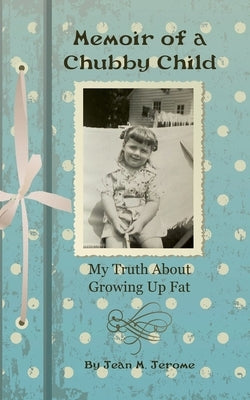 Memoir of a Chubby Child: My Truth About Growing Up Fat by Jerome, Jean M.