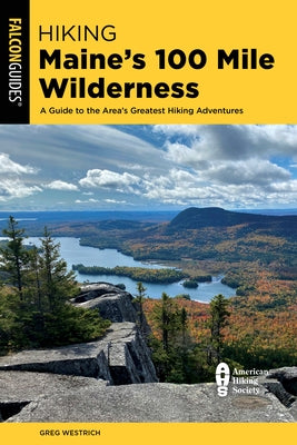 Hiking Maine's 100 Mile Wilderness: A Guide to the Area's Greatest Hiking Adventures by Westrich, Greg