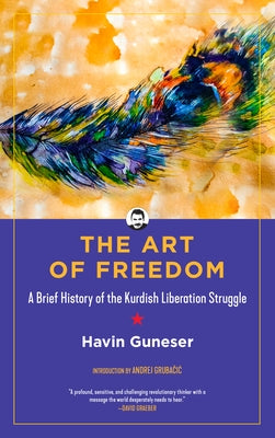 Art of Freedom: A Brief History of the Kurdish Liberation Struggle by Guneser, Havin