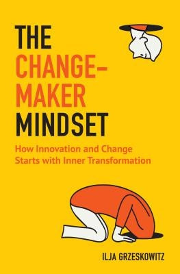 The Changemaker Mindset: How Innovation and Change Start with Inner Transformation (for Fans of the Alchemist or Leadership and Self-Deception) by Grzeskowitz, Ilja