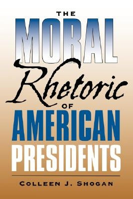 The Moral Rhetoric of American Presidents by Shogan, Colleen J.