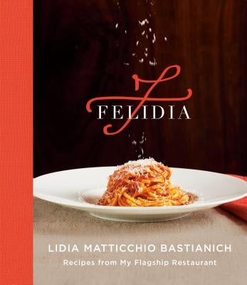 Felidia: Recipes from My Flagship Restaurant: A Cookbook by Bastianich, Lidia Matticchio