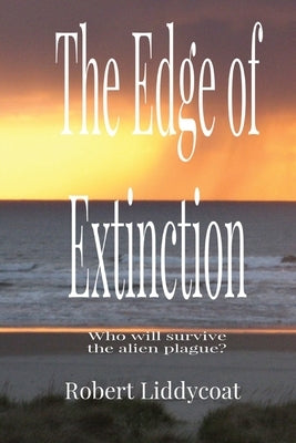 The Edge of Extinction: Who will survive the alien plague? by Liddycoat, Robert A.