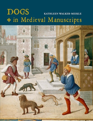 Dogs in Medieval Manuscripts by Walker-Meikle, Kathleen