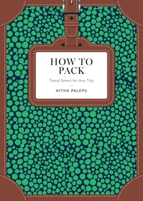 How to Pack: Travel Smart for Any Trip by Palepu, Hitha