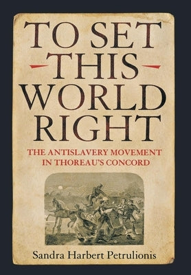 To Set This World Right: The Antislavery Movement in Thoreau's Concord by Petrulionis, Sandra Harbert