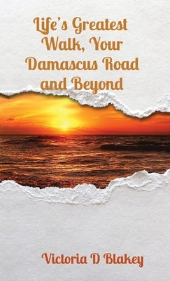 Life's Greatest Walk, Your Damascus Road and Beyond by Blakey, Victoria D.