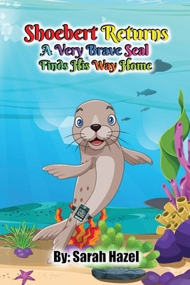 Shoebert Returns: A Very Brave Seal Finds His Way Home by Hazel, Sarah