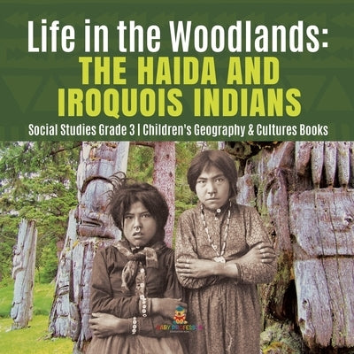 Life in the Woodlands: The Haida and Iroquois Indians Social Studies Grade 3 Children's Geography & Cultures Books by Baby Professor