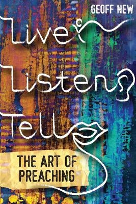 Live, Listen, Tell: The Art of Preaching by New, Geoff