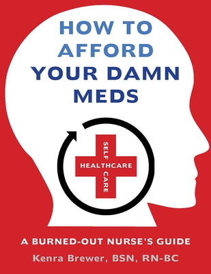 How to Afford Your Damn Meds: A Burned-Out Nurse's Guide by Rn-Bc, Kenra Brewer, Bsn