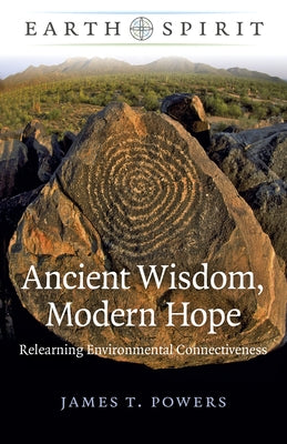 Earth Spirit: Ancient Wisdom, Modern Hope: Relearning Environmental Connectiveness by Powers, James T.