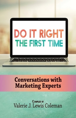 Do It Right the First Time: Conversations with Marketing Experts by Coleman, Valerie J. Lewis