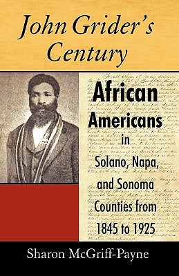 John Grider's Century: African Americans in Solano, Napa, and Sonoma Counties from 1845 to 1925 by Sharon McGriff-Payne, McGriff-Payne
