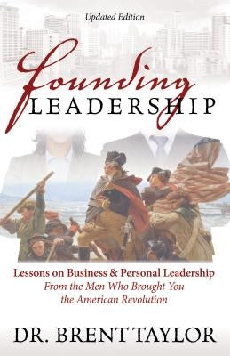 Founding Leadership: Lessons on Business and Personal Leadership from the Men Who Brought You the American Revolution by Taylor, Brent