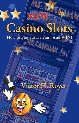 New Casino Slots: How to Play - Have Fun - And WIN! by Victor H. Royer