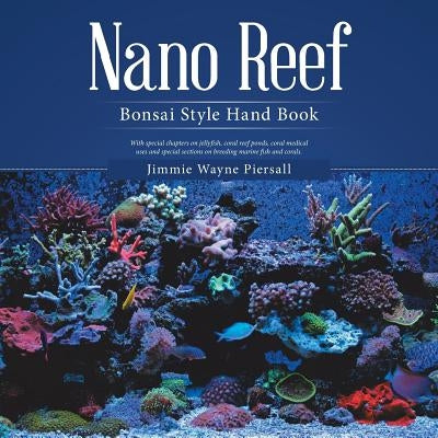 Nano Reef: Bonsai Style Hand Book by Piersall, Jimmie Wayne