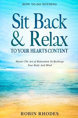 How To Do Nothing: Sit Back & Relax To Your Heart's Content - Master The Art of Relaxation To Recharge Your Body And Mind by Rhodes, Robin