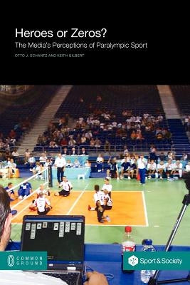 Heroes or Zeros? the Media's Perceptions of Paralympic Sport by Schantz, Otto J.