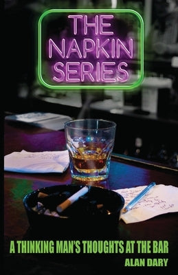 The Napkin Series: A Thinking Man's Thoughts at the Bar by Dary, Alan