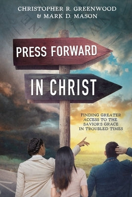 Press Forward in Christ: Finding Greater Access to the Savior's Grace in Troubled Times by Greenwood, Christopher