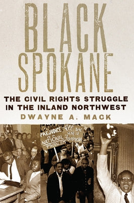 Black Spokane: The Civil Rights Struggle in the Inland Northwest by Mack, Dwayne