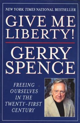Give Me Liberty: Freeing Ourselves in the Twenty-First Century by Spence, Gerry L.