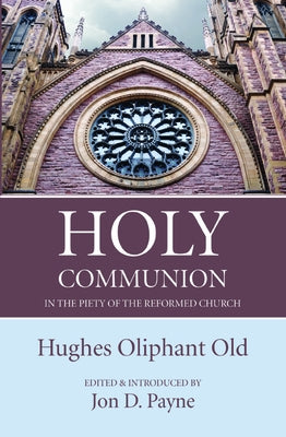 Holy Communion in the Piety of the Reformed Church by Old, Hughes Oliphant