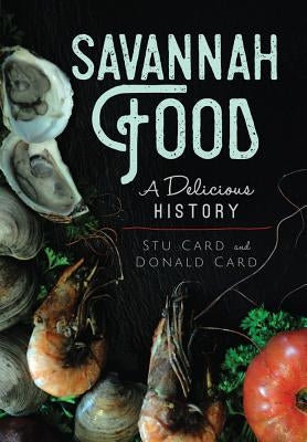 Savannah Food: A Delicious History by Card, Stu