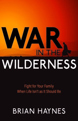 War in the Wilderness: Fight for Your Family When Life Isn't as It Should Be by Haynes, Brian