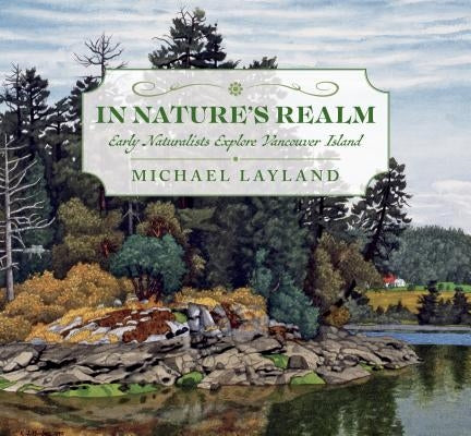 In Nature's Realm: Early Naturalists Explore Vancouver Island by Layland, Michael