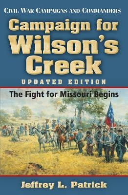 Campaign for Wilson's Creek: The Fight for Missouri Begins by Patrick, Jeffrey L.