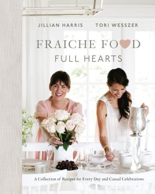 Fraiche Food, Full Hearts: A Collection of Recipes for Every Day and Casual Celebrations by Harris, Jillian