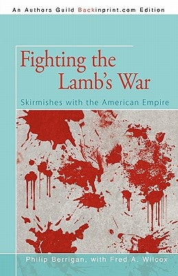 Fighting the Lamb's War: Skirmishes with the American Empire by Berrigan, Philip
