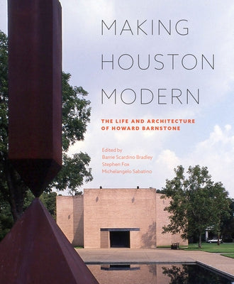 Making Houston Modern: The Life and Architecture of Howard Barnstone by Bradley, Barrie Scardino