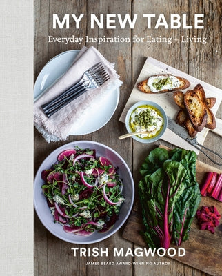 My New Table: Everyday Inspiration for Eating + Living by Magwood, Trish