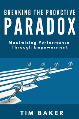Breaking the Proactive Paradox: Maximizing Performance Through Empowerment by Baker, Tim