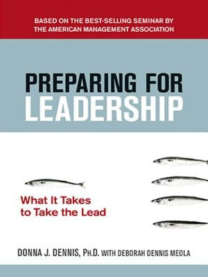 Preparing for Leadership: What It Takes to Take the Lead by Dennis, Donna J.