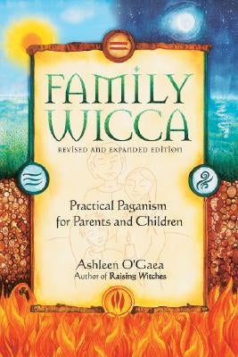 Family Wicca, Revised and Expanded Edition: Practical Paganism for Parents and Children by O'Gaea, Ashleen