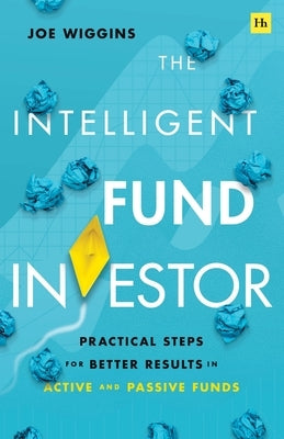 The Intelligent Fund Investor: Practical Steps for Better Results in Active and Passive Funds by Wiggins, Joe