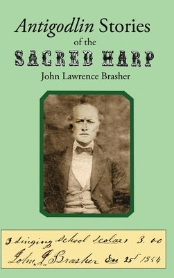 Antigodlin Stories of the Sacred Harp by Brasher, John Lawrence
