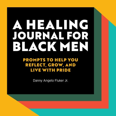 A Healing Journal for Black Men: Prompts to Help You Reflect, Grow, and Live with Pride by Fluker, Danny Angelo Jr.