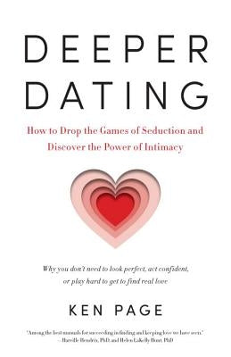 Deeper Dating: How to Drop the Games of Seduction and Discover the Power of Intimacy by Page, Ken