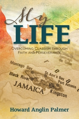 My Life: Overcoming Classism through Faith and Perseverance by Palmer, Howard Anglin