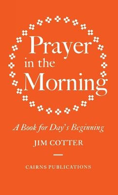 Prayer in the Morning: A Book for Day's Beginning by Cotter, Jim